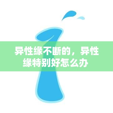 异性缘不断的，异性缘特别好怎么办 