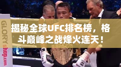 揭秘全球UFC排名榜，格斗巅峰之战烽火连天！