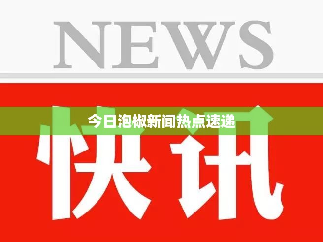 今日泡椒新闻热点速递