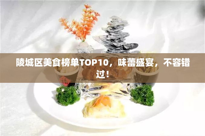 陵城区美食榜单TOP10，味蕾盛宴，不容错过！