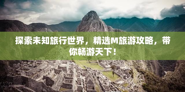 探索未知旅行世界，精选M旅游攻略，带你畅游天下！