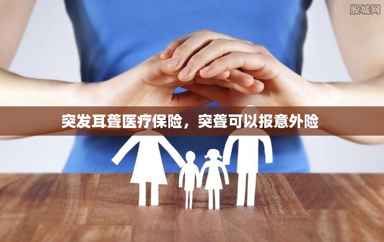 突发耳聋医疗保险，突聋可以报意外险 