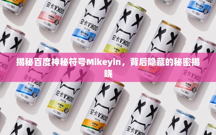 揭秘百度神秘符号Mikeyin，背后隐藏的秘密揭晓