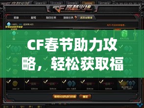 CF春节助力攻略，轻松获取福利，玩转游戏新春！