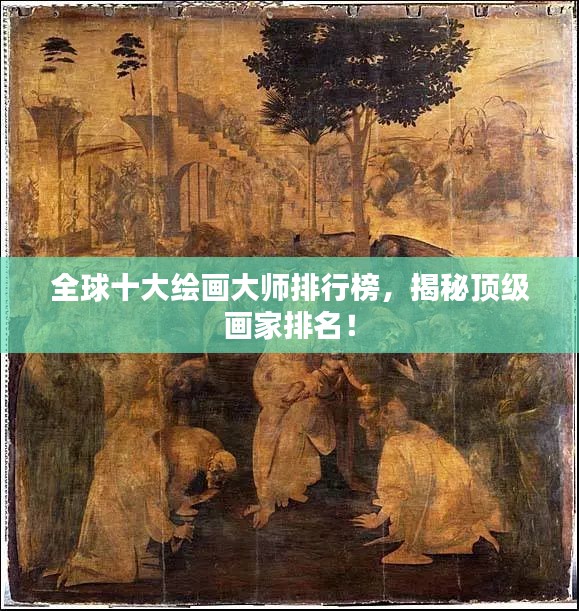 全球十大绘画大师排行榜，揭秘顶级画家排名！