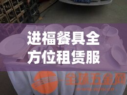 进福餐具全方位租赁服务，最新出租信息汇总