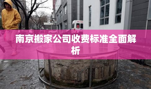 南京搬家公司收费标准全面解析