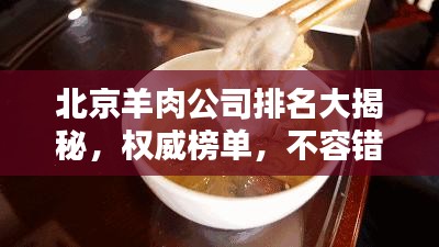 北京羊肉公司排名大揭秘，权威榜单，不容错过！