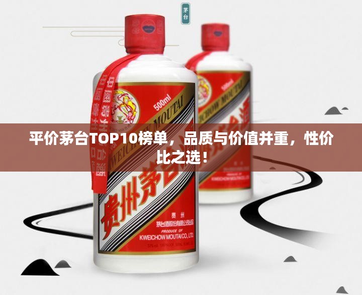 平价茅台TOP10榜单，品质与价值并重，性价比之选！