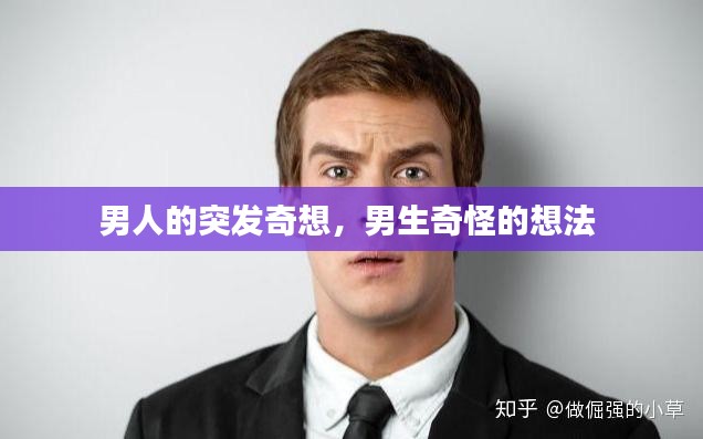 男人的突发奇想，男生奇怪的想法 