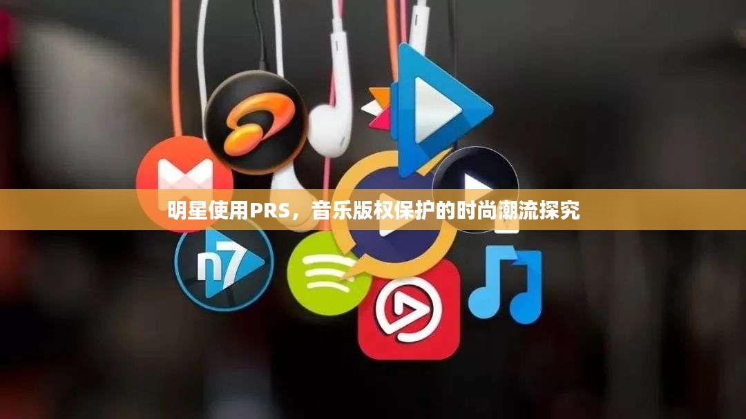 明星使用PRS，音乐版权保护的时尚潮流探究