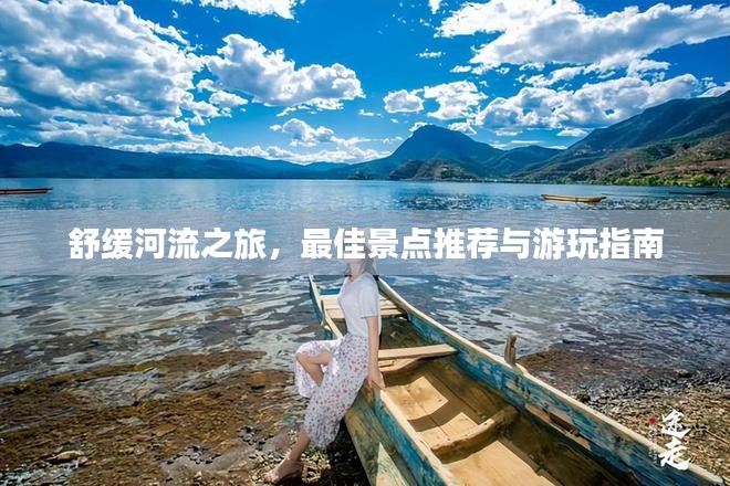 舒缓河流之旅，最佳景点推荐与游玩指南