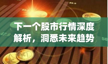 下一个股市行情深度解析，洞悉未来趋势