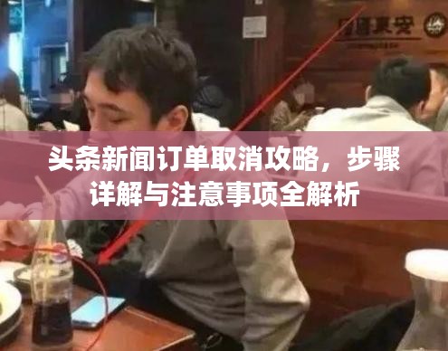 头条新闻订单取消攻略，步骤详解与注意事项全解析