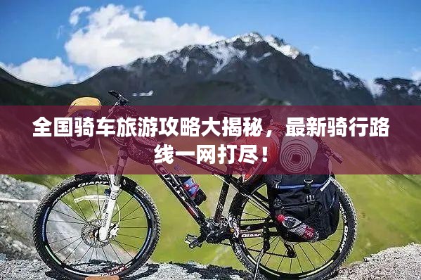 全国骑车旅游攻略大揭秘，最新骑行路线一网打尽！