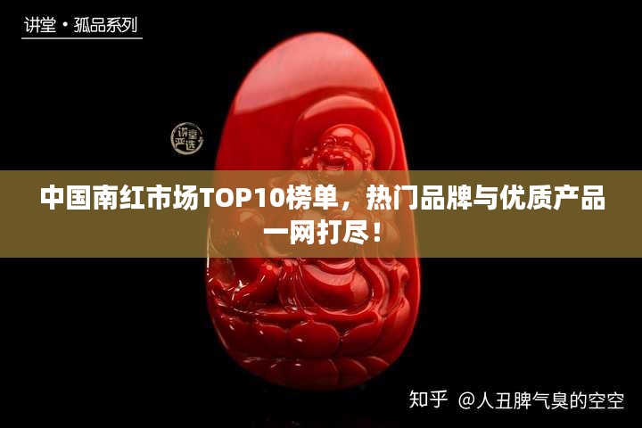 中国南红市场TOP10榜单，热门品牌与优质产品一网打尽！