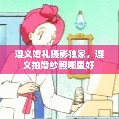 遵义婚礼摄影独家，遵义拍婚纱照哪里好 