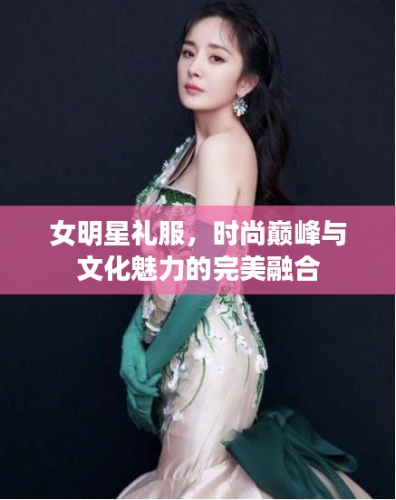 女明星礼服，时尚巅峰与文化魅力的完美融合