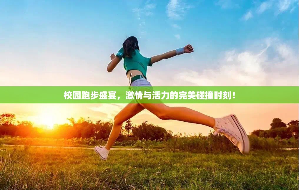 校园跑步盛宴，激情与活力的完美碰撞时刻！