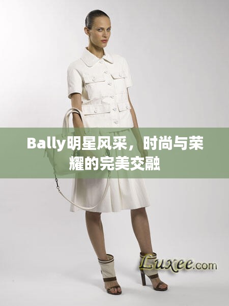 Bally明星风采，时尚与荣耀的完美交融