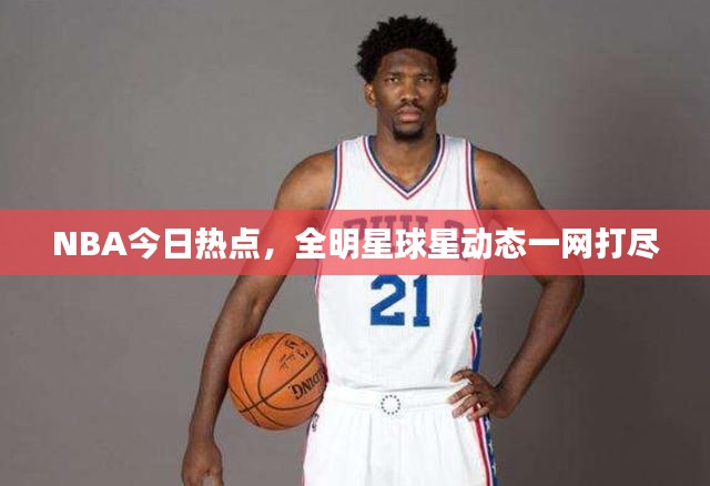 NBA今日热点，全明星球星动态一网打尽