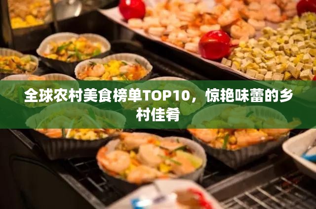 全球农村美食榜单TOP10，惊艳味蕾的乡村佳肴