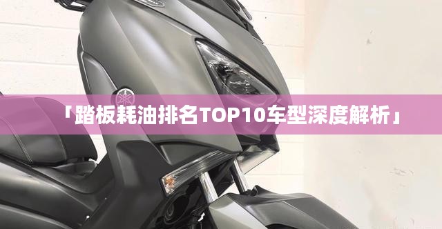 「踏板耗油排名TOP10车型深度解析」