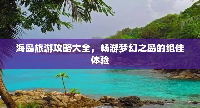 海岛旅游攻略大全，畅游梦幻之岛的绝佳体验