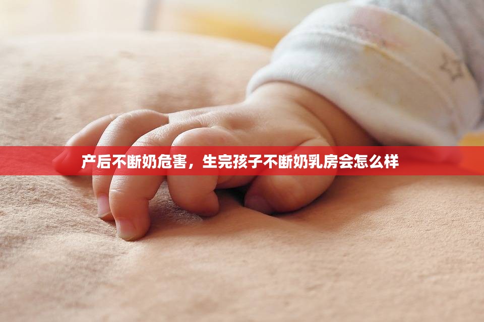 产后不断奶危害，生完孩子不断奶乳房会怎么样 