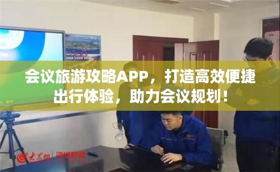 会议旅游攻略APP，打造高效便捷出行体验，助力会议规划！