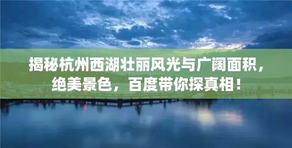 揭秘杭州西湖壮丽风光与广阔面积，绝美景色，百度带你探真相！