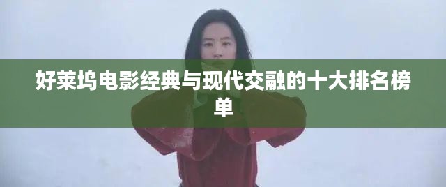 好莱坞电影经典与现代交融的十大排名榜单