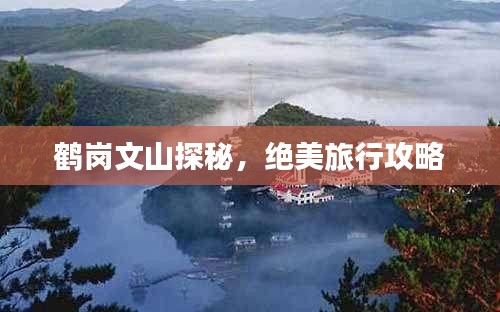 鹤岗文山探秘，绝美旅行攻略