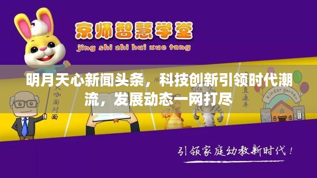 明月天心新闻头条，科技创新引领时代潮流，发展动态一网打尽