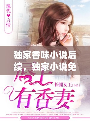 独家香味小说后续，独家小说免费全文阅读 
