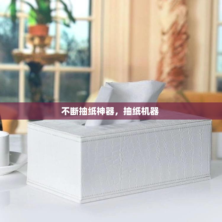 不断抽纸神器，抽纸机器 