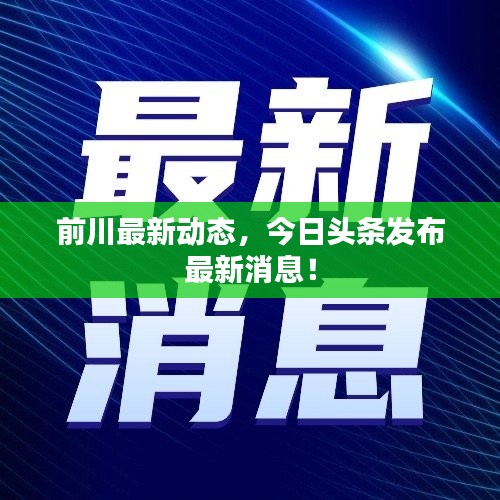 前川最新动态，今日头条发布最新消息！