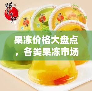 果冻价格大盘点，各类果冻市场价位一览