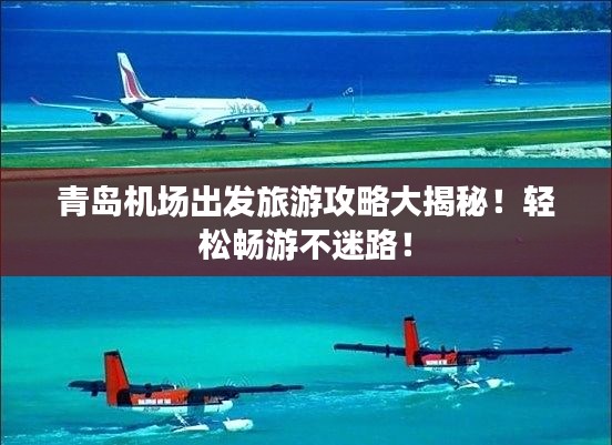 青岛机场出发旅游攻略大揭秘！轻松畅游不迷路！