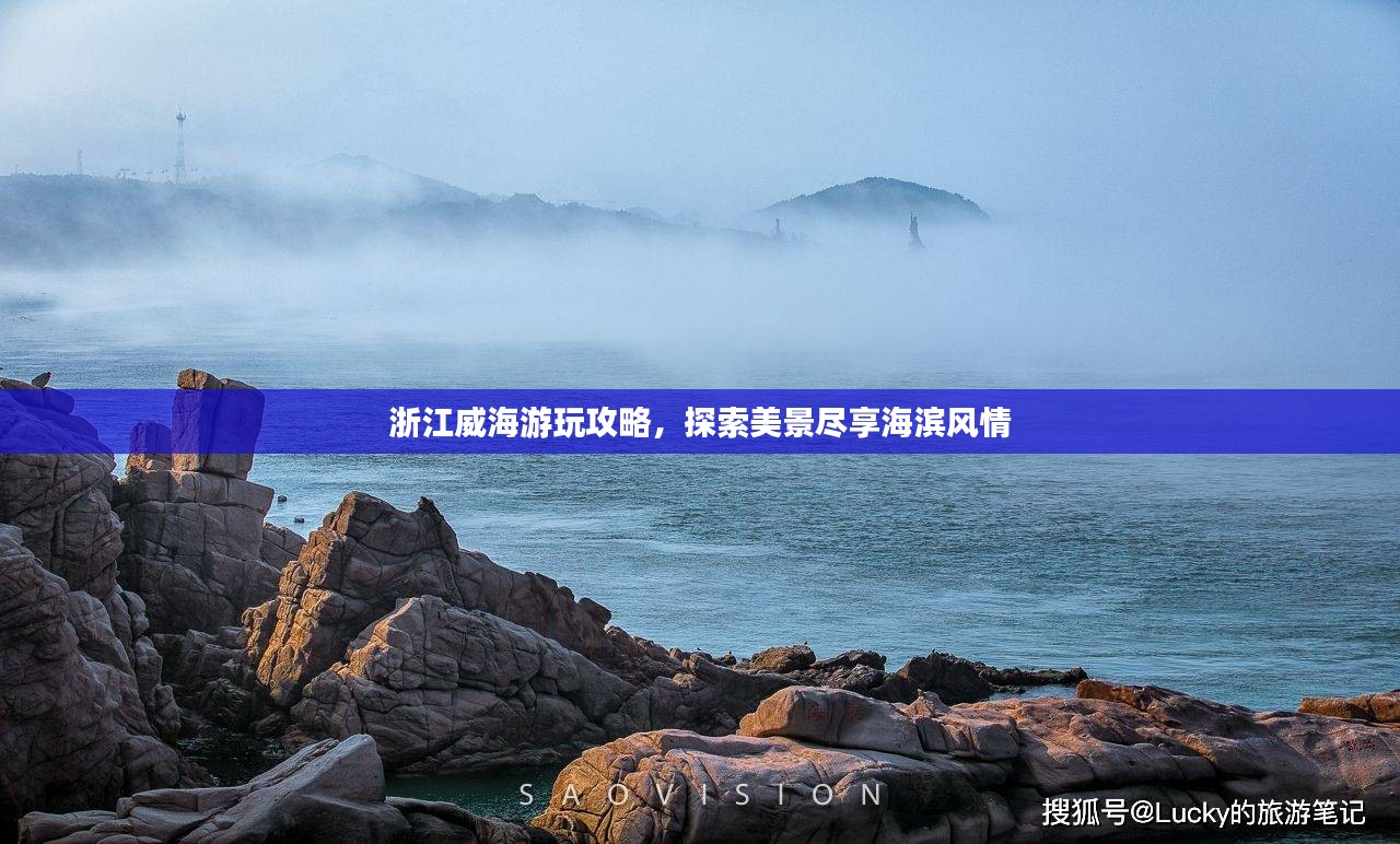 浙江威海游玩攻略，探索美景尽享海滨风情