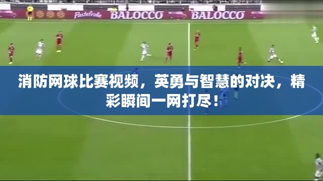 消防网球比赛视频，英勇与智慧的对决，精彩瞬间一网打尽！