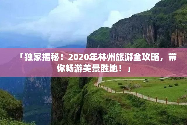 「独家揭秘！2020年林州旅游全攻略，带你畅游美景胜地！」