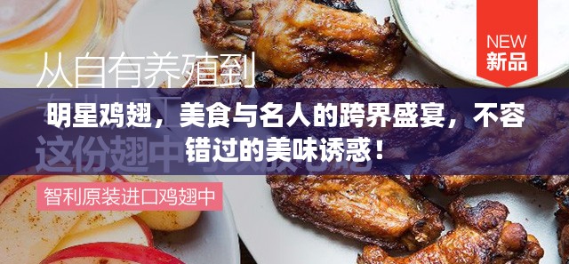 明星鸡翅，美食与名人的跨界盛宴，不容错过的美味诱惑！