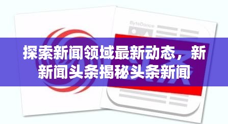 探索新闻领域最新动态，新新闻头条揭秘头条新闻