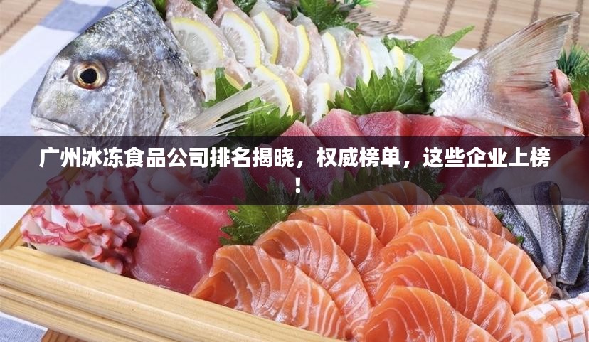 广州冰冻食品公司排名揭晓，权威榜单，这些企业上榜！