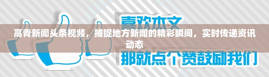 高青新闻头条视频，捕捉地方新闻的精彩瞬间，实时传递资讯动态