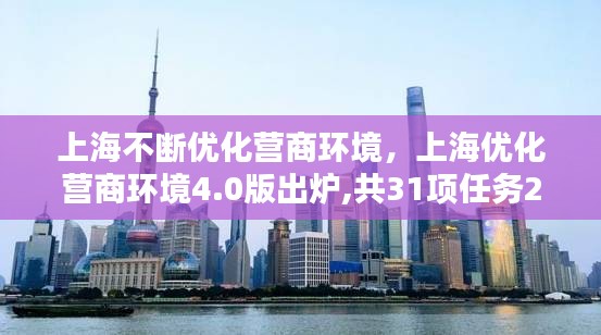 上海不断优化营商环境，上海优化营商环境4.0版出炉,共31项任务207条举措 