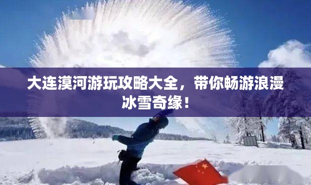 大连漠河游玩攻略大全，带你畅游浪漫冰雪奇缘！