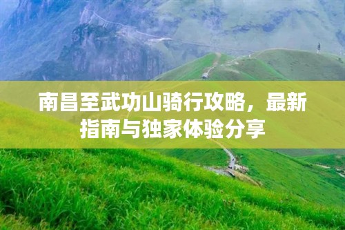 南昌至武功山骑行攻略，最新指南与独家体验分享