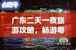 广东二天一夜旅游攻略，畅游粤地美景，尽享无限精彩！